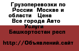 Грузоперевозки по России, Москве и области › Цена ­ 100 - Все города Авто » Услуги   . Башкортостан респ.